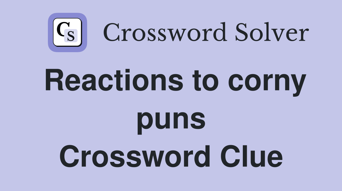 Reactions to corny puns Crossword Clue