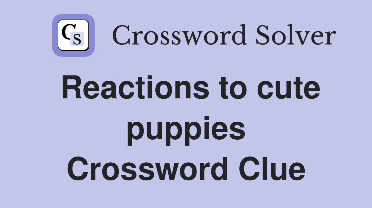 Reactions to cute puppies Crossword Clue
