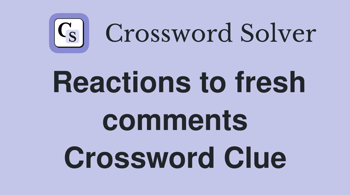 Reactions to fresh comments Crossword Clue