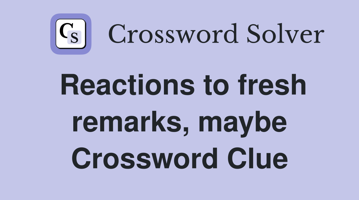 Reactions to fresh remarks, maybe Crossword Clue