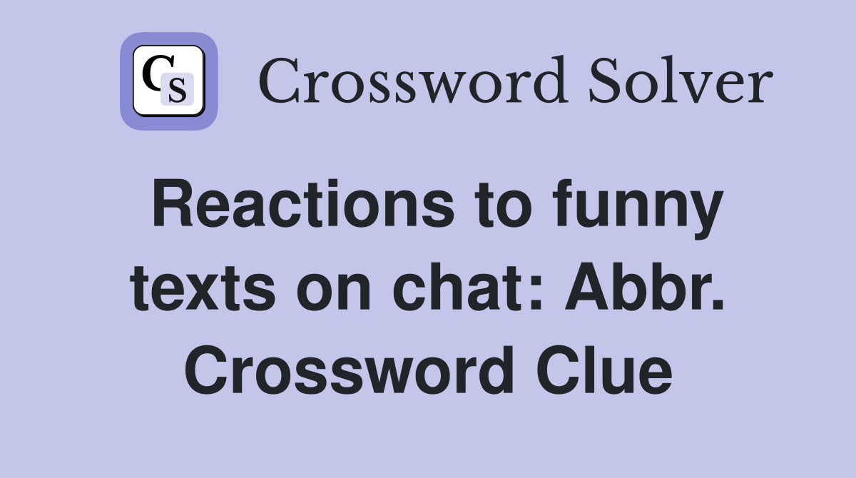 Reactions to funny texts on chat: Abbr. Crossword Clue