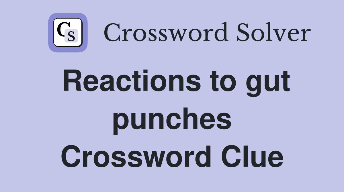 Reactions to gut punches Crossword Clue