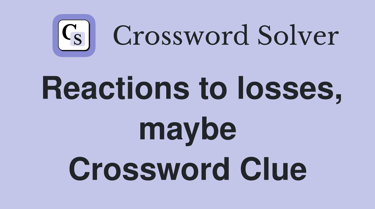 Reactions to losses, maybe Crossword Clue