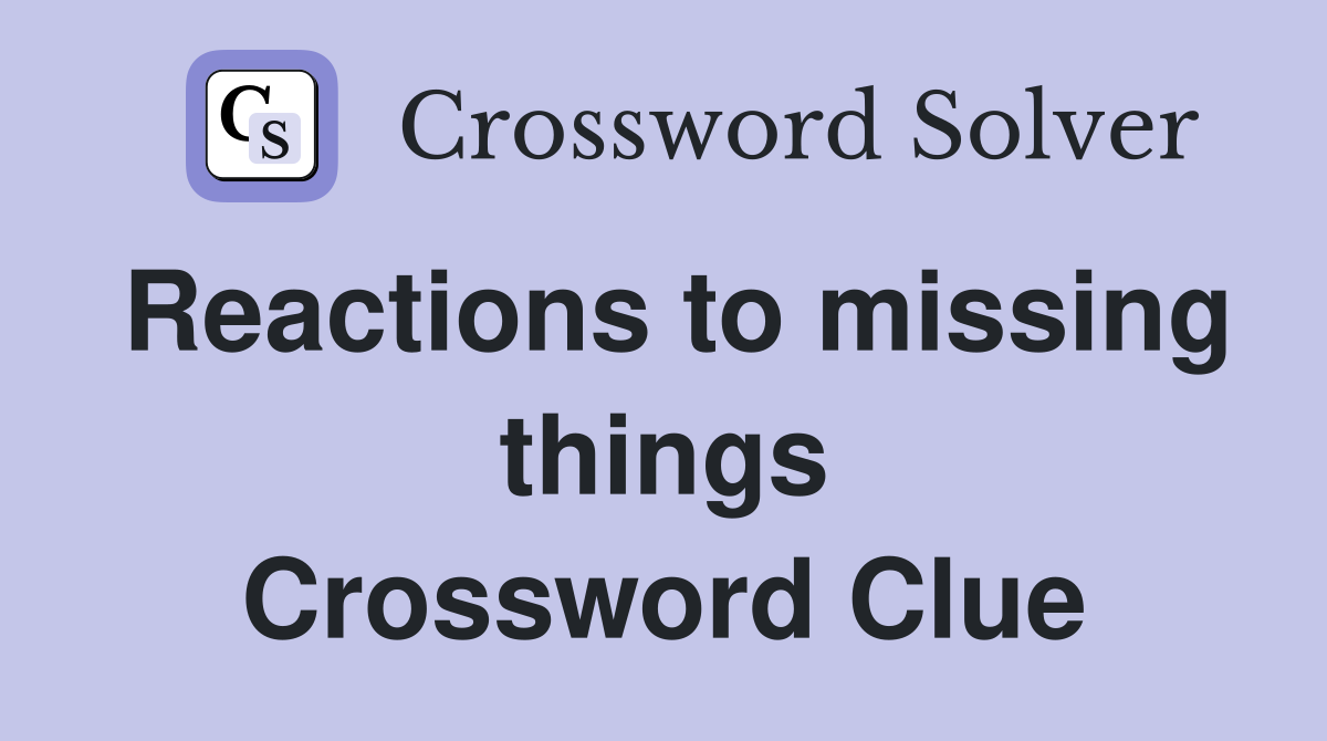 Reactions to missing things Crossword Clue