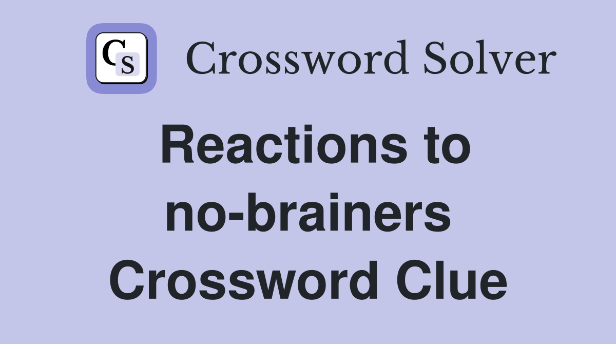 Reactions to no-brainers Crossword Clue