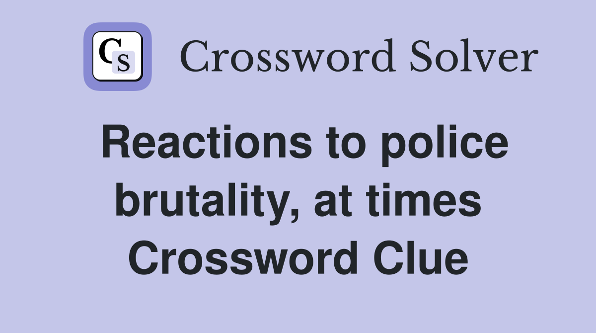 Reactions to police brutality, at times Crossword Clue