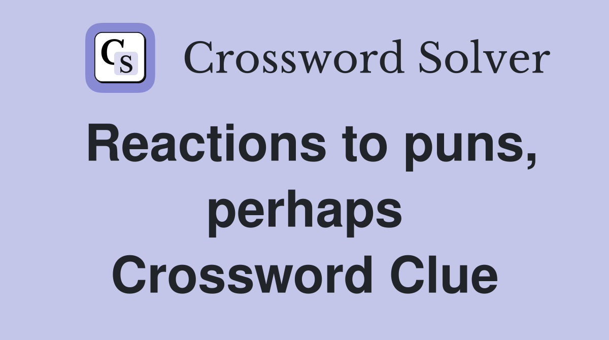 Reactions to puns, perhaps Crossword Clue
