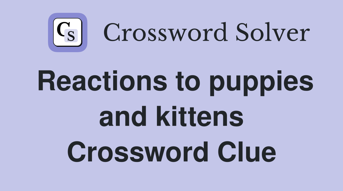 Reactions to puppies and kittens Crossword Clue