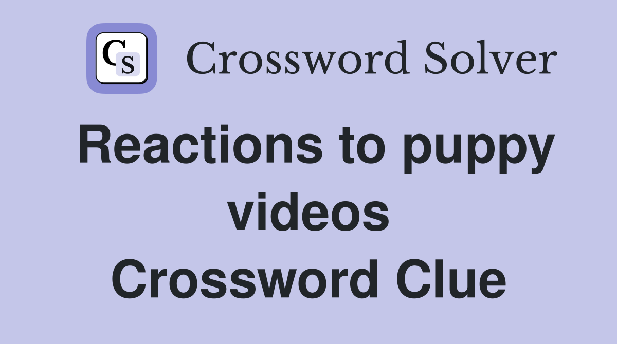 Reactions to puppy videos Crossword Clue