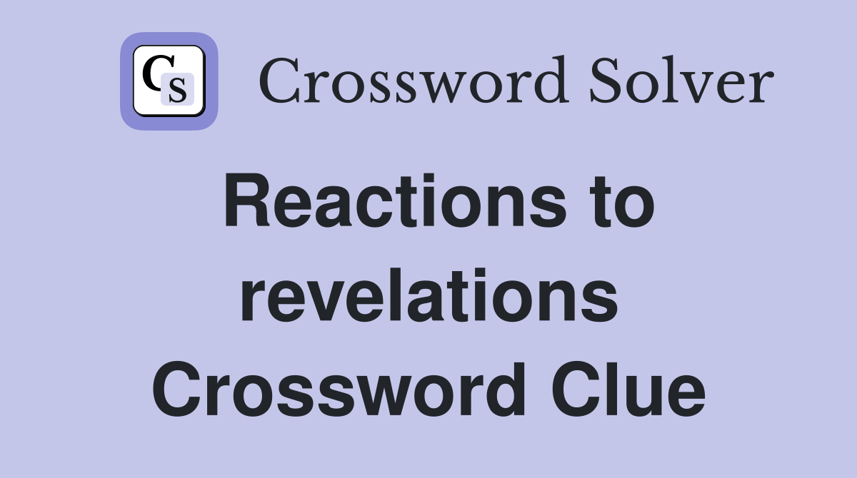 Reactions to revelations Crossword Clue