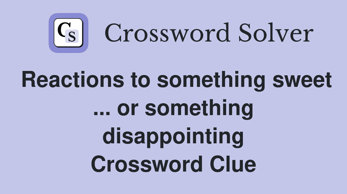Reactions to something sweet ... or something disappointing Crossword Clue