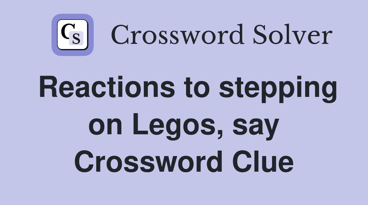 Reactions to stepping on Legos, say Crossword Clue