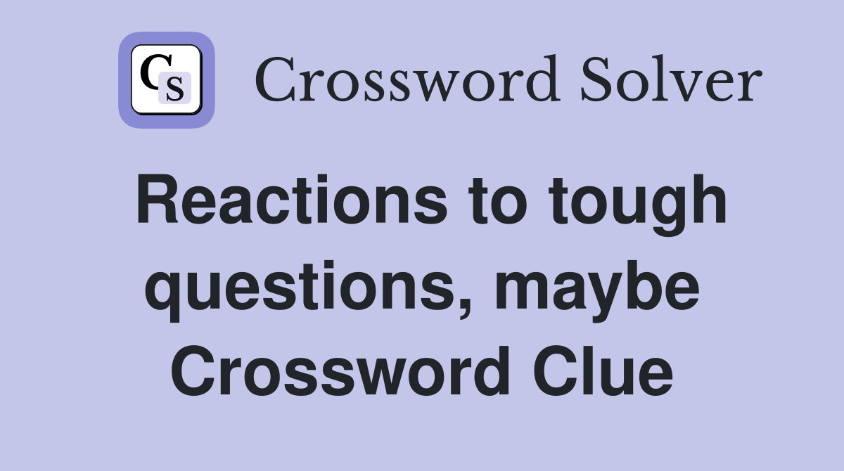 Reactions to tough questions, maybe Crossword Clue