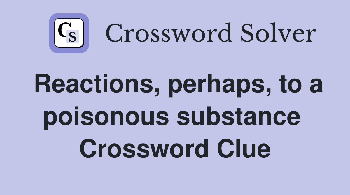 Reactions, perhaps, to a poisonous substance  Crossword Clue