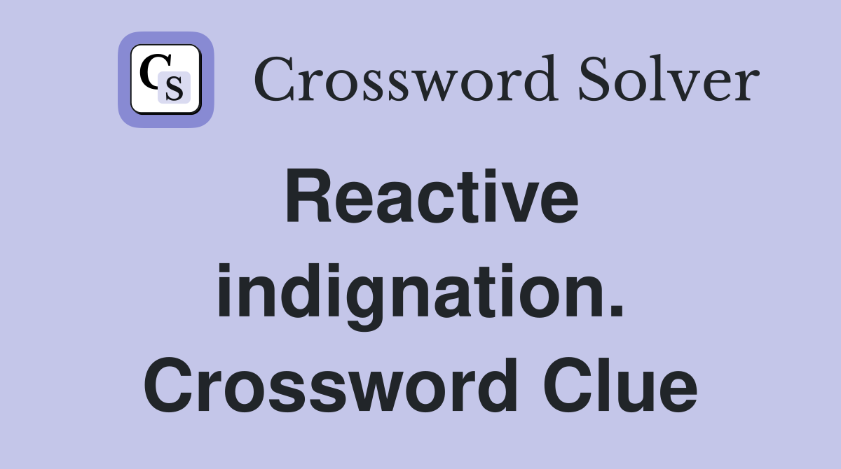 Reactive indignation. Crossword Clue