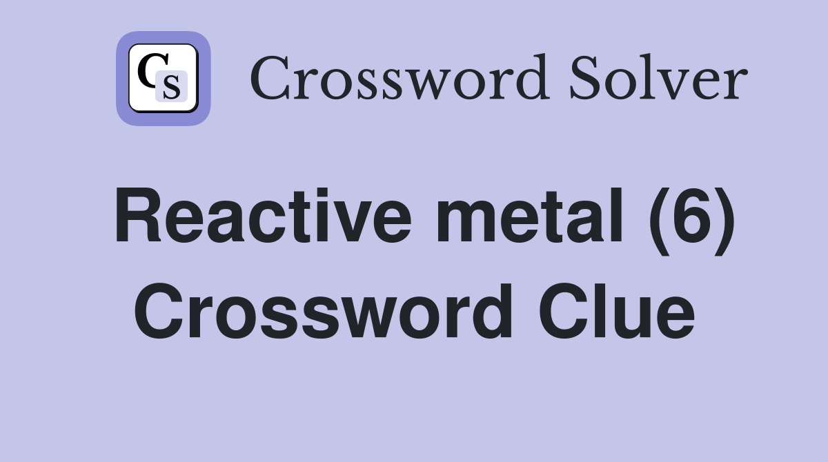 Reactive metal (6) Crossword Clue