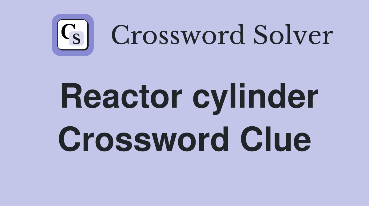 Reactor cylinder Crossword Clue