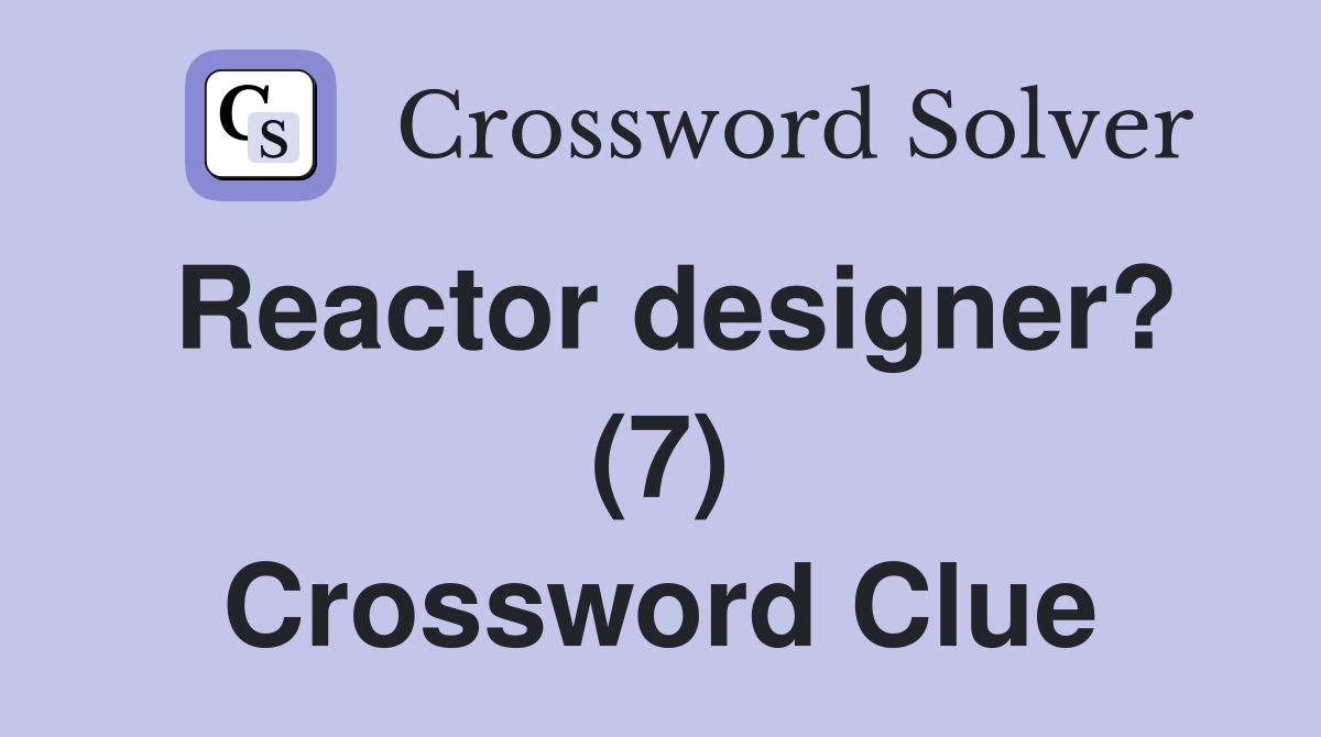 Reactor designer? (7) Crossword Clue