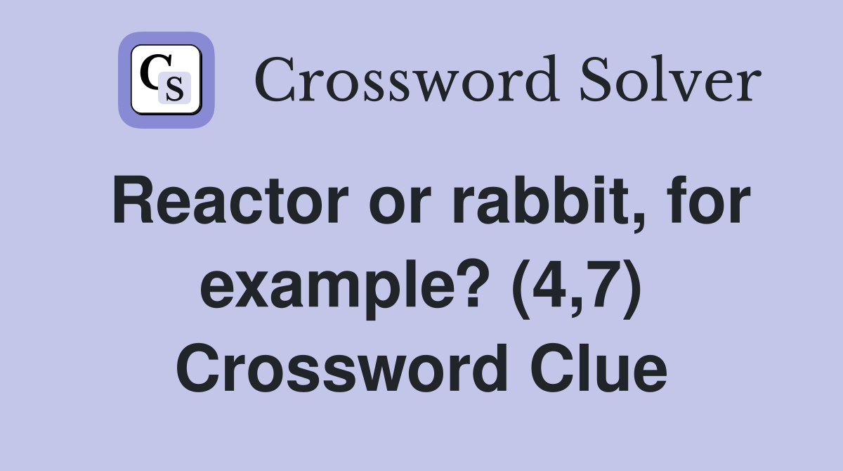 Reactor or rabbit, for example? (4,7) Crossword Clue