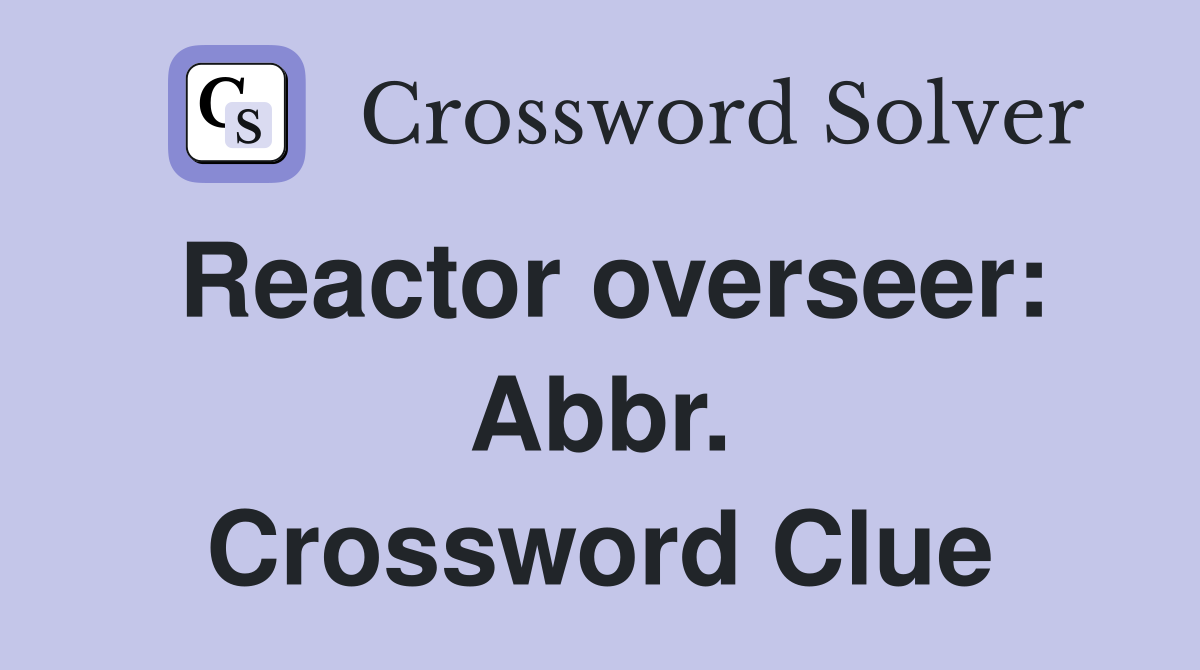 Reactor overseer: Abbr. Crossword Clue