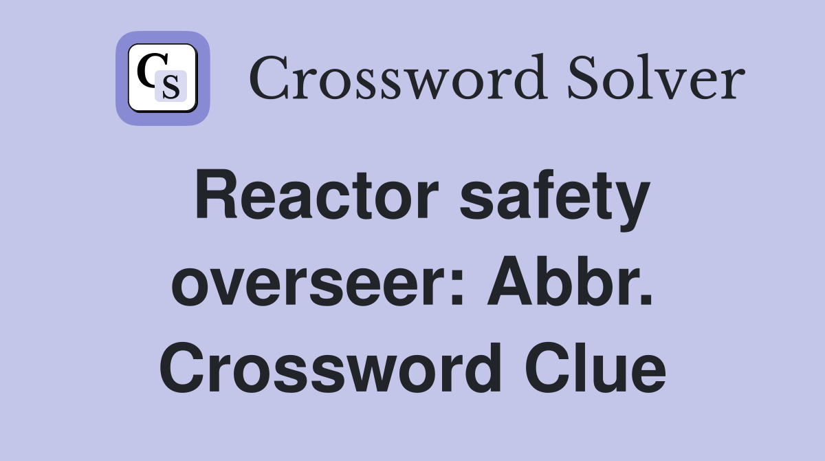 Reactor safety overseer: Abbr. Crossword Clue