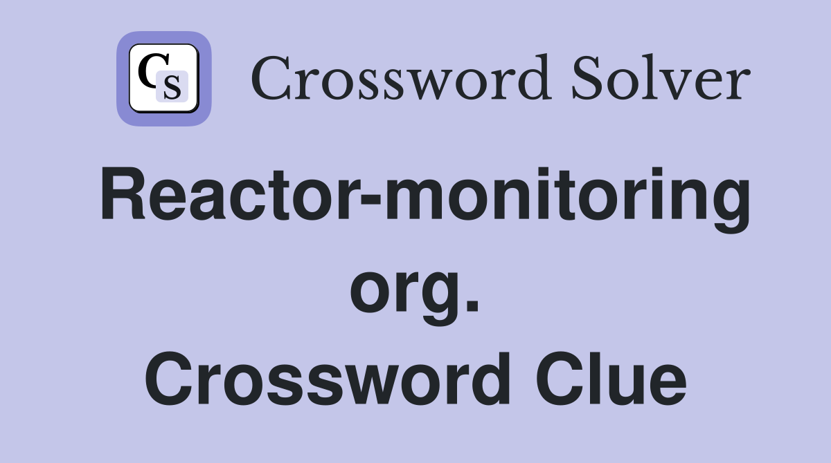 Reactor-monitoring org. Crossword Clue