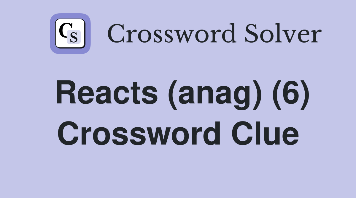 Reacts (anag) (6) Crossword Clue
