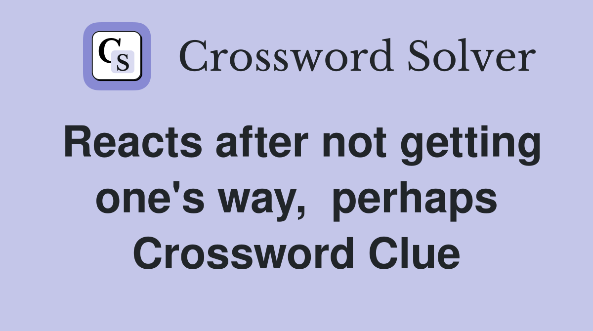 Reacts after not getting one's way,  perhaps Crossword Clue