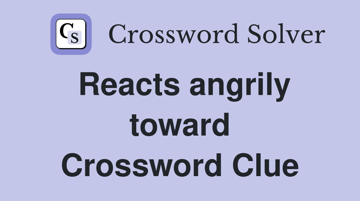 Reacts angrily toward Crossword Clue
