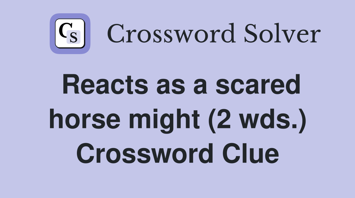 Reacts as a scared horse might (2 wds.) Crossword Clue