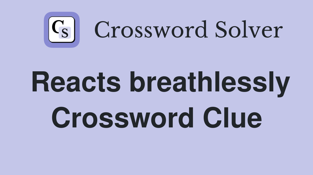 Reacts breathlessly Crossword Clue