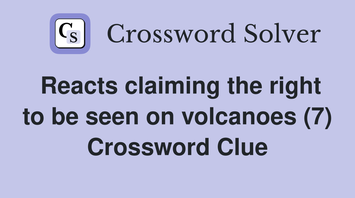 Reacts claiming the right to be seen on volcanoes (7) Crossword Clue