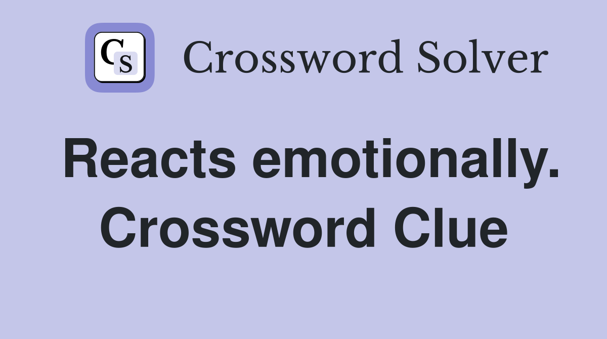 Reacts emotionally. Crossword Clue