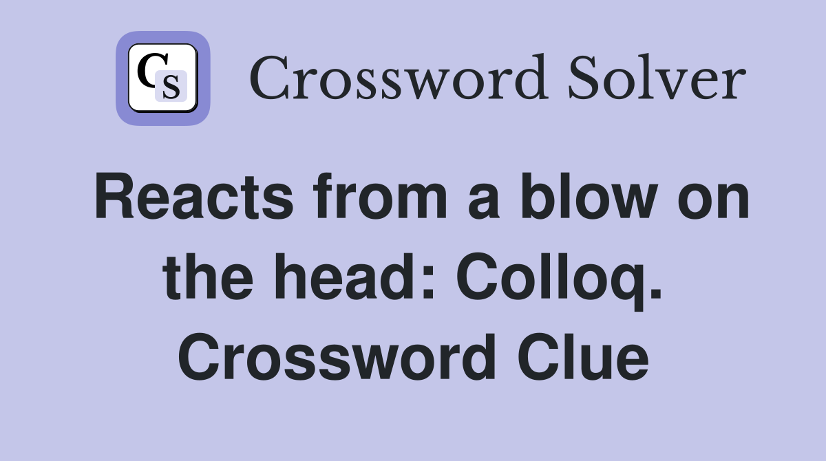 Reacts from a blow on the head: Colloq. Crossword Clue