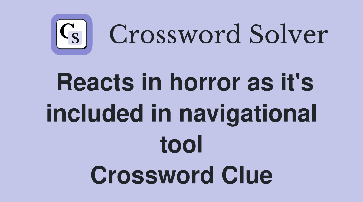 Reacts in horror as it's included in navigational tool Crossword Clue