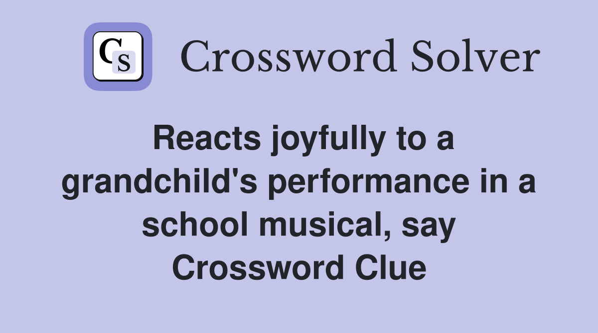 Reacts joyfully to a grandchild's performance in a school musical, say Crossword Clue