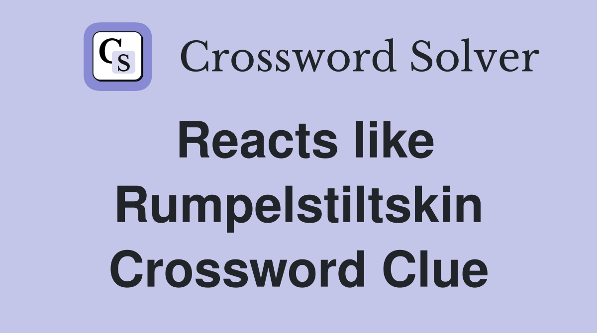 Reacts like Rumpelstiltskin Crossword Clue