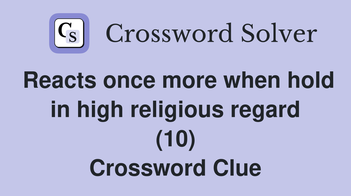 Reacts once more when hold in high religious regard (10) Crossword Clue