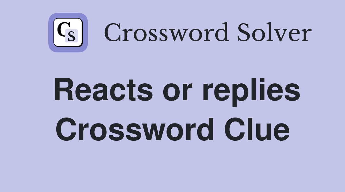 Reacts or replies Crossword Clue