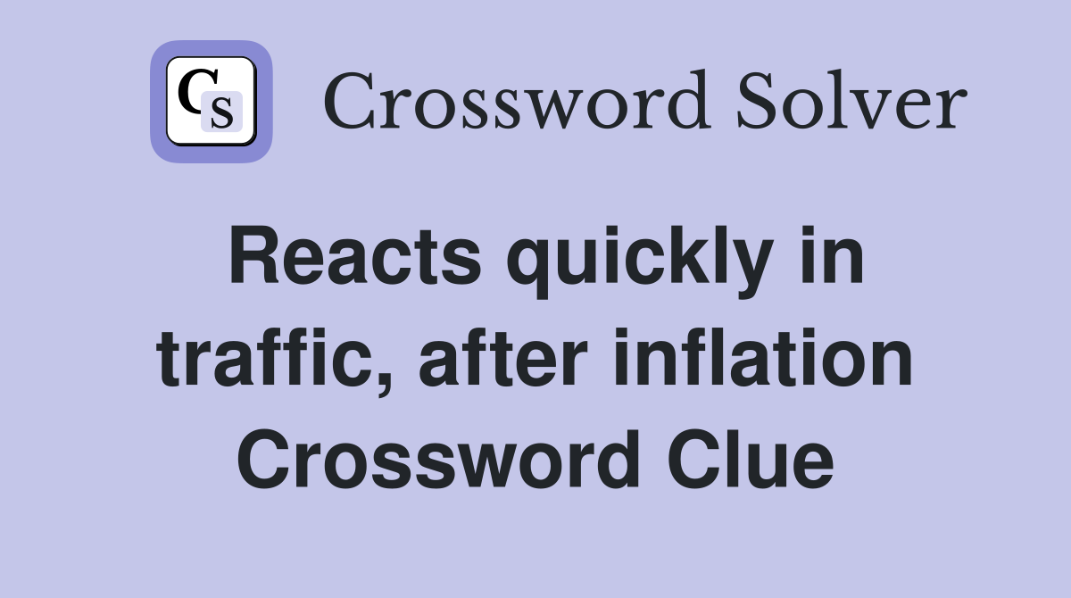Reacts quickly in traffic, after inflation Crossword Clue