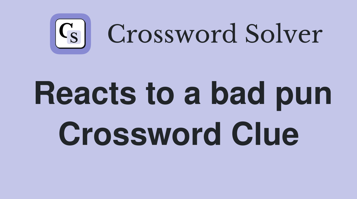Reacts to a bad pun Crossword Clue