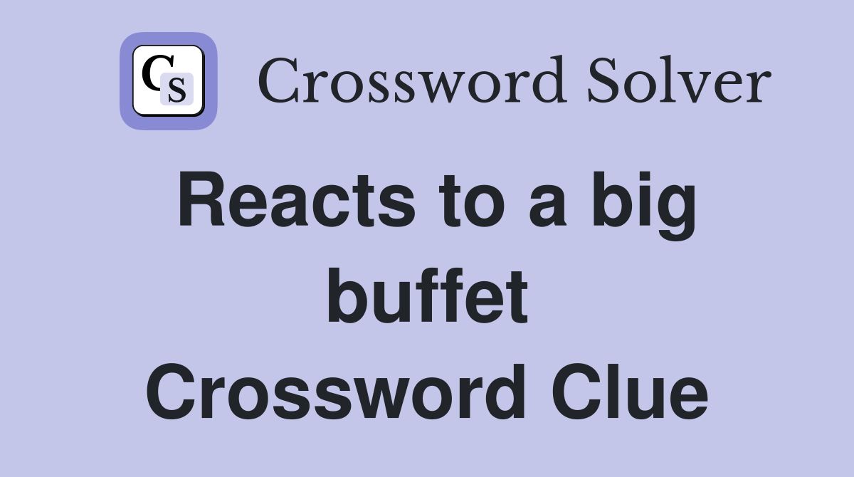 Reacts to a big buffet Crossword Clue