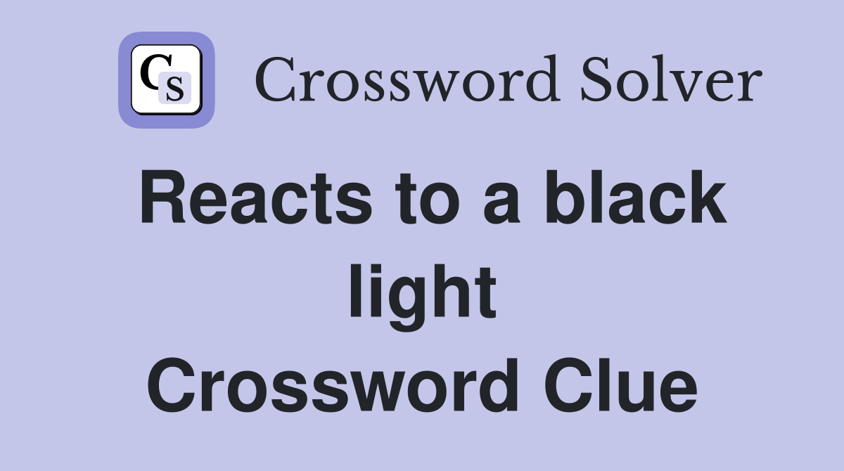 Reacts to a black light Crossword Clue