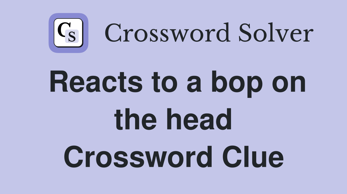 Reacts to a bop on the head Crossword Clue