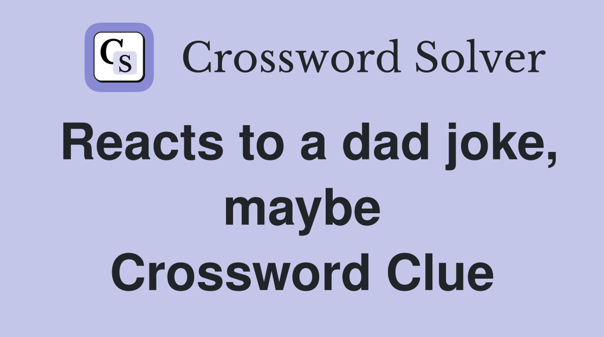 Reacts to a dad joke, maybe Crossword Clue
