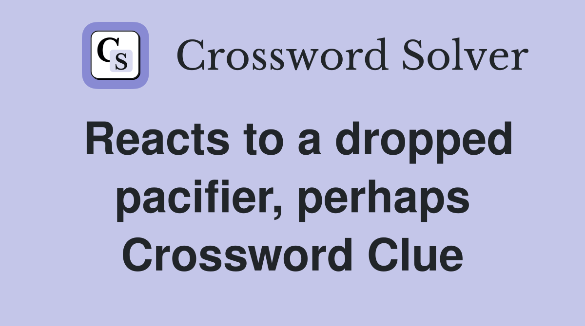 Reacts to a dropped pacifier, perhaps Crossword Clue