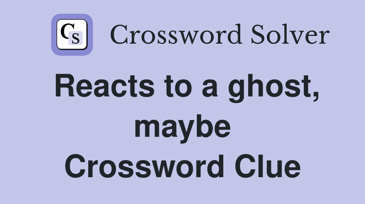 Reacts to a ghost, maybe Crossword Clue