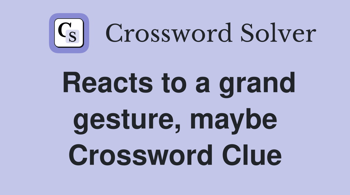 Reacts to a grand gesture, maybe Crossword Clue