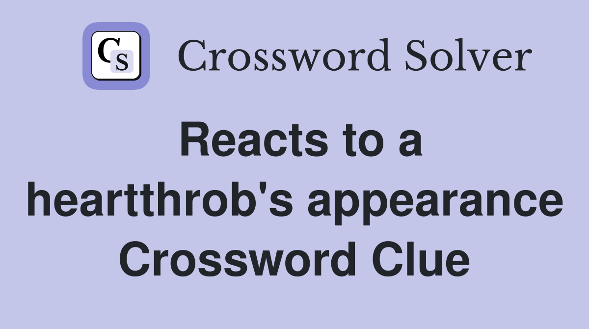 Reacts to a heartthrob's appearance Crossword Clue