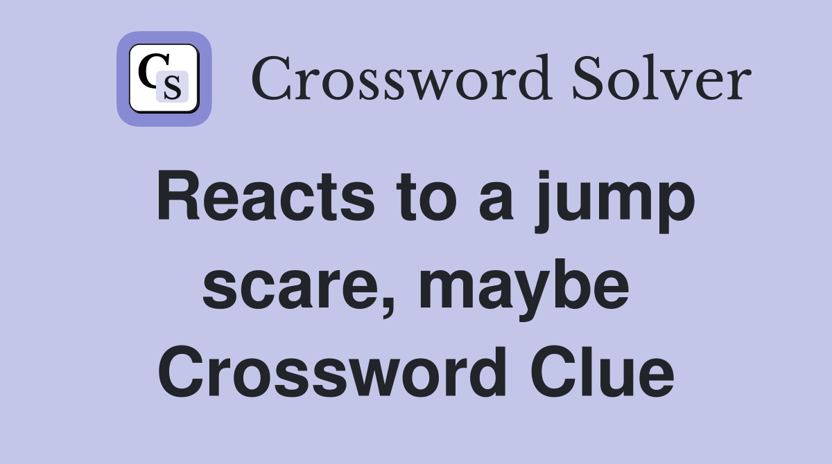 Reacts to a jump scare, maybe Crossword Clue